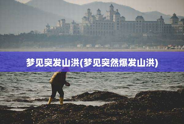 梦见突发山洪(梦见突然爆发山洪)