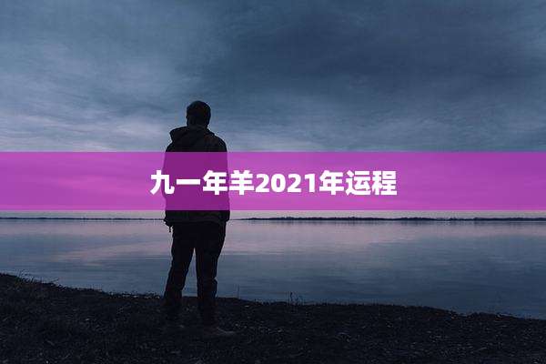 九一年羊2021年运程