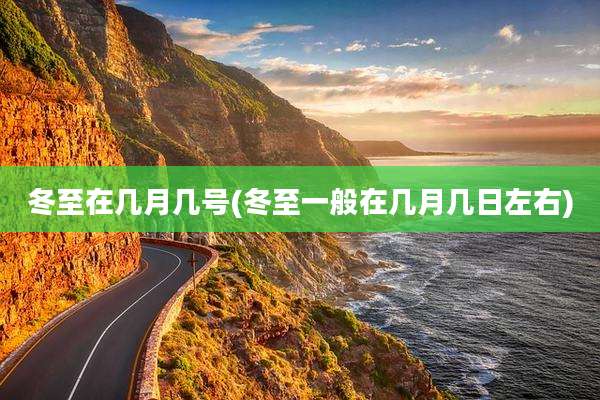 冬至在几月几号(冬至一般在几月几日左右)