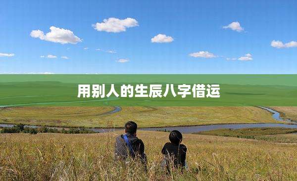 用别人的生辰八字借运