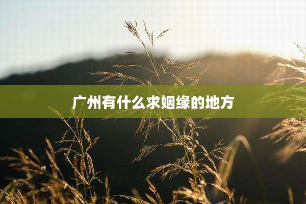 广州有什么求姻缘的地方