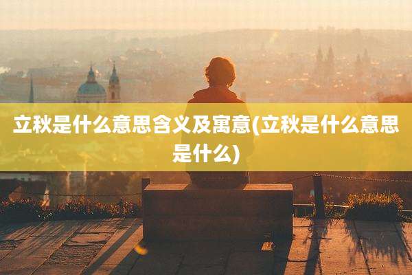 立秋是什么意思含义及寓意(立秋是什么意思是什么)