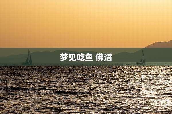 梦见吃鱼 佛滔