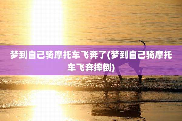 梦到自己骑摩托车飞奔了(梦到自己骑摩托车飞奔摔倒)