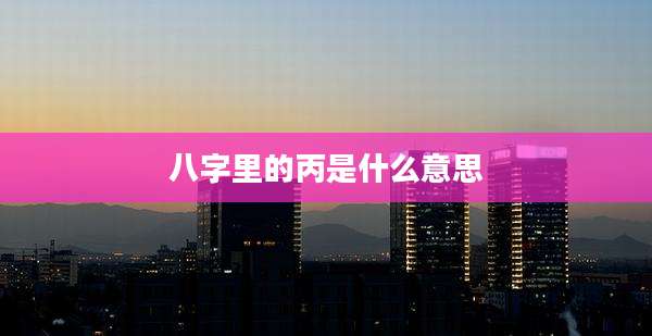 八字里的丙是什么意思
