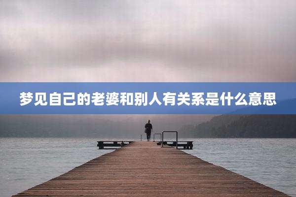 梦见自己的老婆和别人有关系是什么意思
