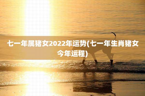 七一年属猪女2022年运势(七一年生肖猪女今年运程)