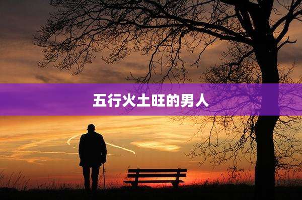 五行火土旺的男人