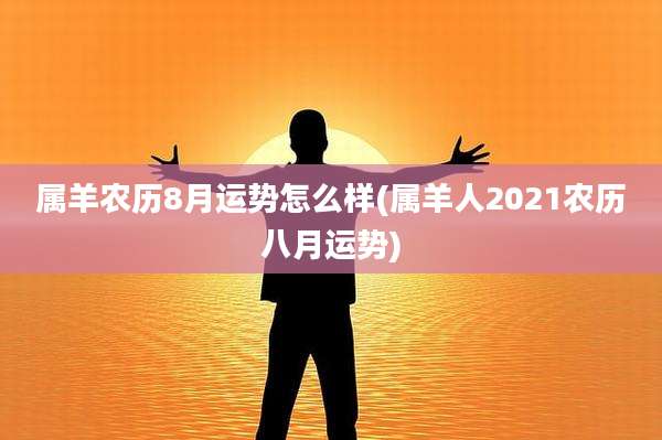 属羊农历8月运势怎么样(属羊人2021农历八月运势)