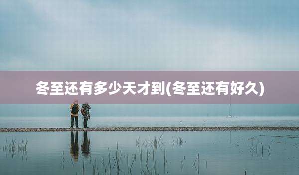 冬至还有多少天才到(冬至还有好久)