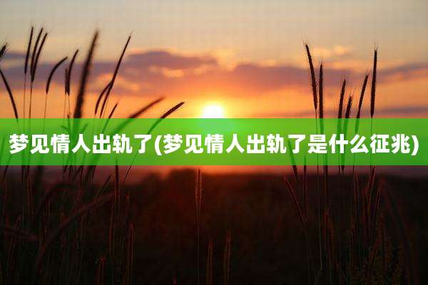 梦见情人出轨了(梦见情人出轨了是什么征兆)