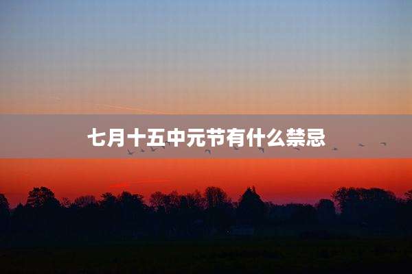 七月十五中元节有什么禁忌