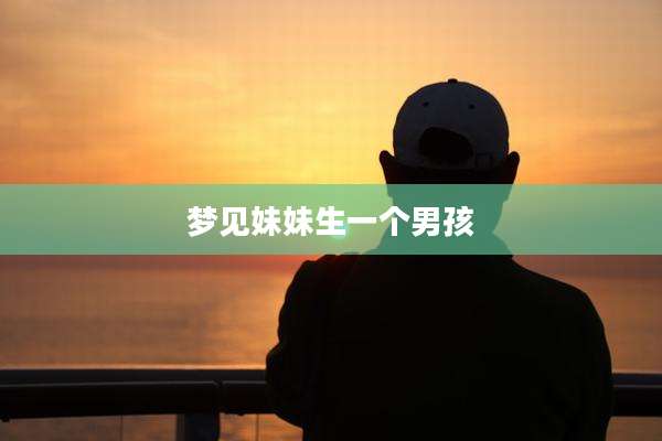 梦见妹妹生一个男孩