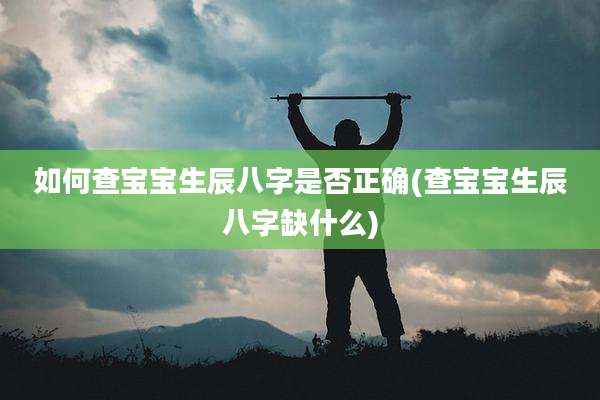如何查宝宝生辰八字是否正确(查宝宝生辰八字缺什么)