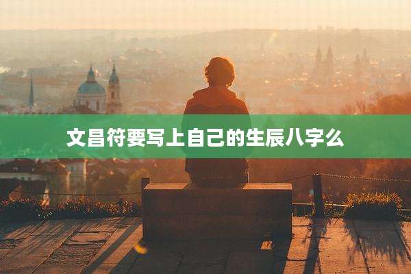 文昌符要写上自己的生辰八字么