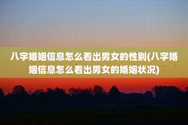 八字婚姻信息怎么看出男女的性别(八字婚姻信息怎么看出男女的婚姻状况)