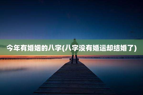 今年有婚姻的八字(八字没有婚运却结婚了)