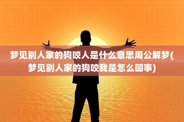 梦见别人家的狗咬人是什么意思周公解梦(梦见别人家的狗咬我是怎么回事)