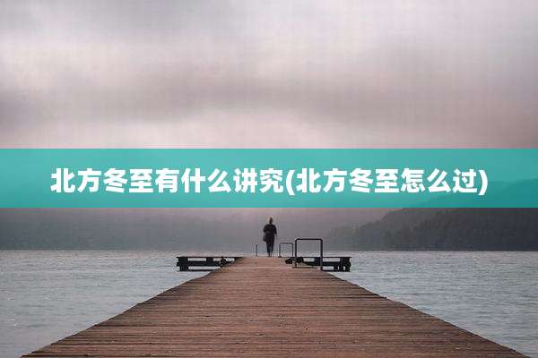 北方冬至有什么讲究(北方冬至怎么过)