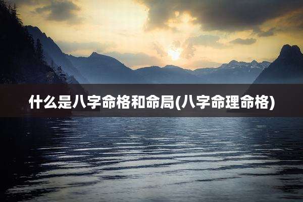 什么是八字命格和命局(八字命理命格)
