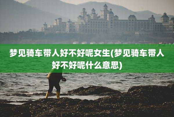 梦见骑车带人好不好呢女生(梦见骑车带人好不好呢什么意思)