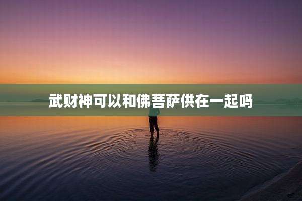 武财神可以和佛菩萨供在一起吗
