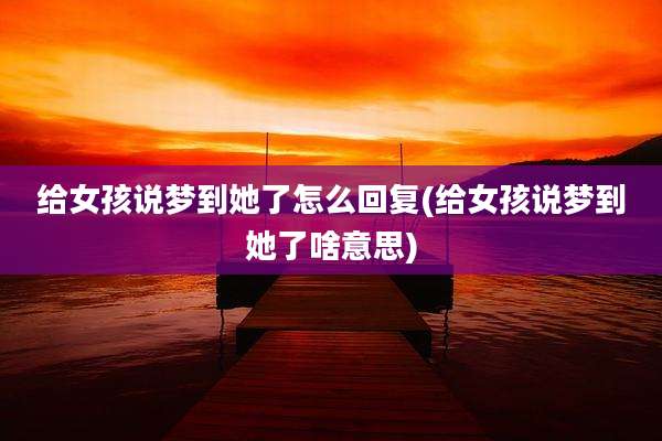 给女孩说梦到她了怎么回复(给女孩说梦到她了啥意思)