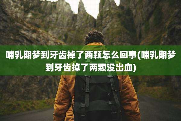 哺乳期梦到牙齿掉了两颗怎么回事(哺乳期梦到牙齿掉了两颗没出血)