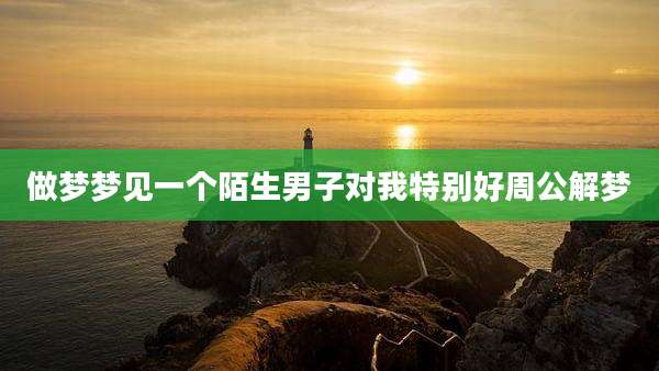 做梦梦见一个陌生男子对我特别好周公解梦