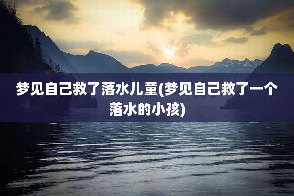 梦见自己救了落水儿童(梦见自己救了一个落水的小孩)
