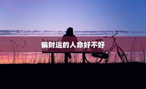 偏财运的人命好不好