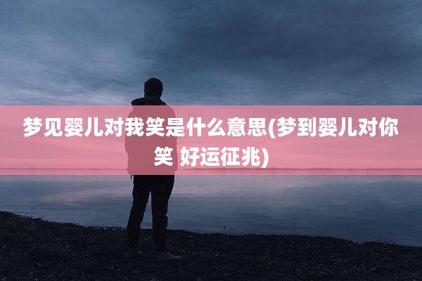 梦见婴儿对我笑是什么意思(梦到婴儿对你笑 好运征兆)