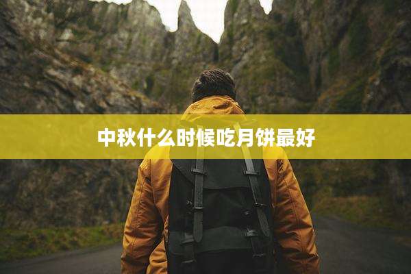 中秋什么时候吃月饼最好