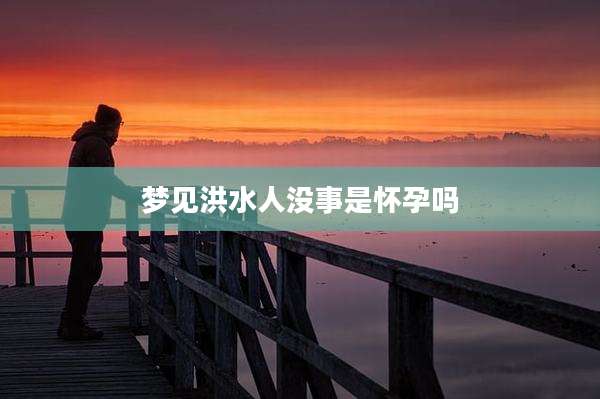 梦见洪水人没事是怀孕吗