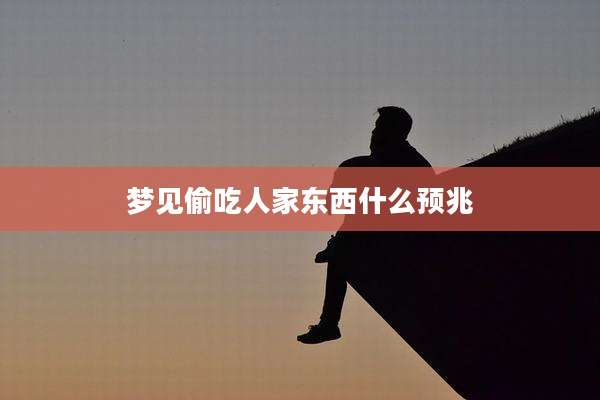 梦见偷吃人家东西什么预兆