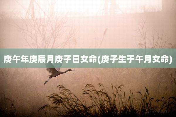 庚午年庚辰月庚子日女命(庚子生于午月女命)