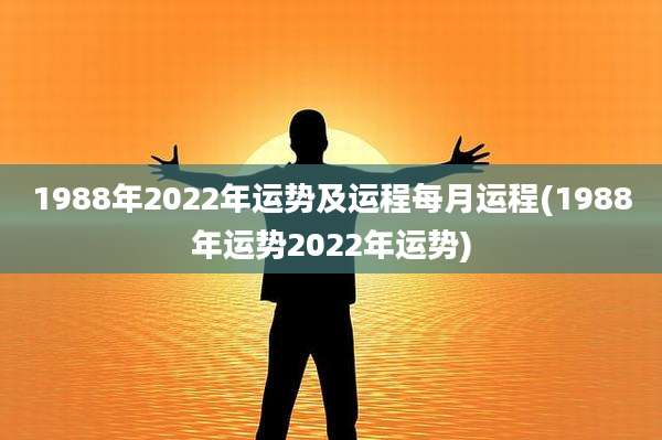 1988年2022年运势及运程每月运程(1988年运势2022年运势)
