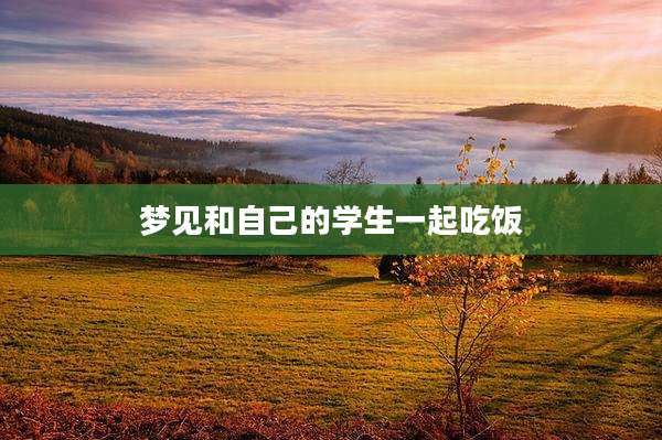 梦见和自己的学生一起吃饭