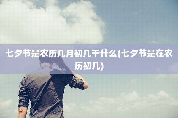 七夕节是农历几月初几干什么(七夕节是在农历初几)