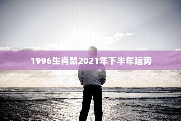 1996生肖鼠2021年下半年运势