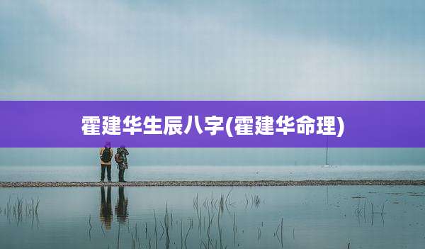 霍建华生辰八字(霍建华命理)