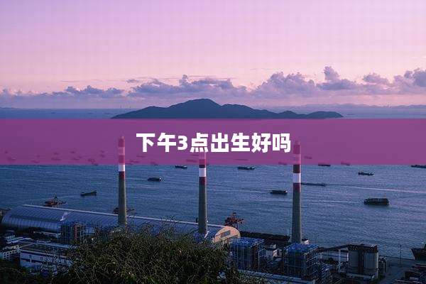 下午3点出生好吗