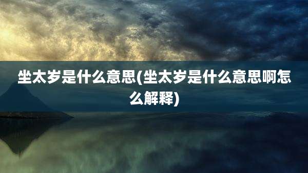 坐太岁是什么意思(坐太岁是什么意思啊怎么解释)