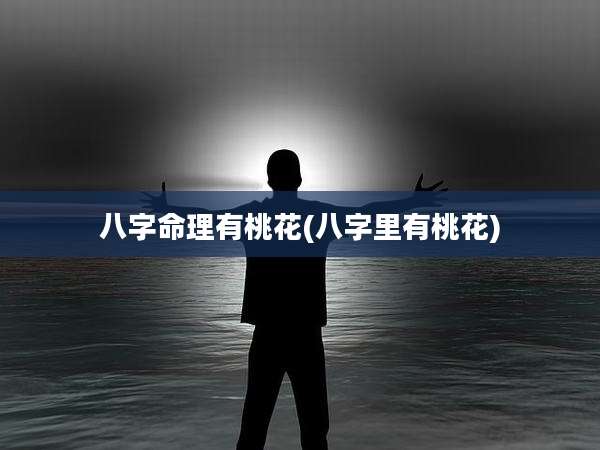 八字命理有桃花(八字里有桃花)