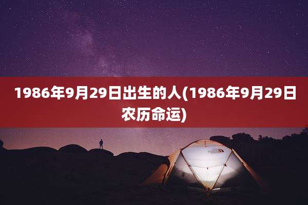 1986年9月29日出生的人(1986年9月29日农历命运)