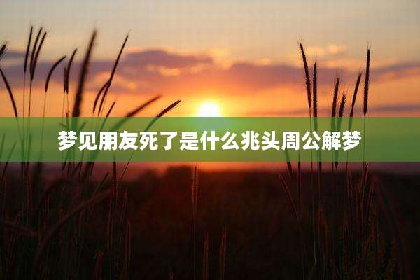 梦见朋友死了是什么兆头周公解梦