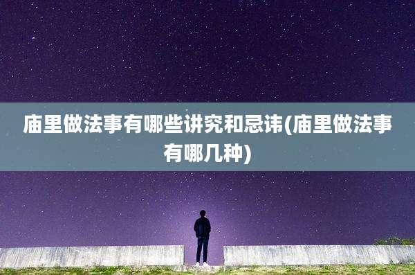 庙里做法事有哪些讲究和忌讳(庙里做法事有哪几种)
