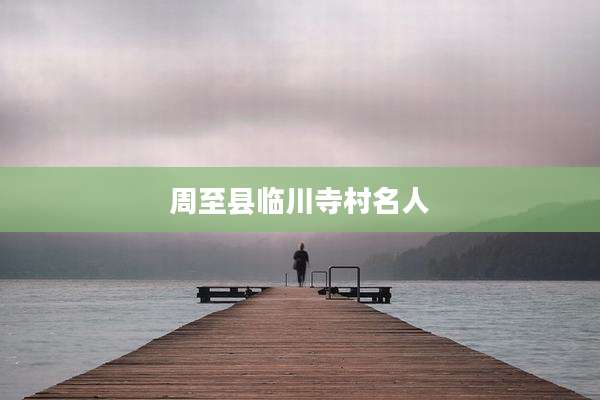 周至县临川寺村名人