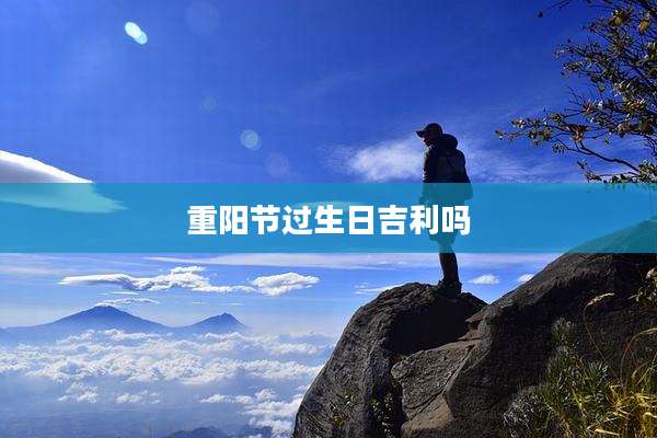 重阳节过生日吉利吗