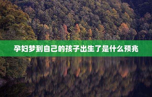 孕妇梦到自己的孩子出生了是什么预兆